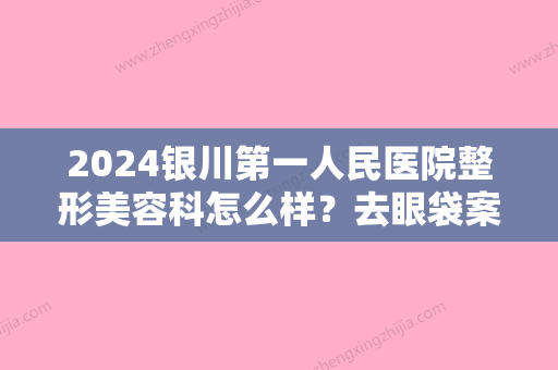 2024银川第一人民医院整形美容科怎么样？去眼袋案例分享：眼袋没有了人也年轻了~