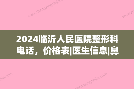 2024临沂人民医院整形科电话，价格表|医生信息|鼻部整形果对比(临沂市人民医院整容科)