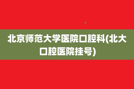 北京大学口腔医院重症中心大夫名单(今天/挂号资讯)的简单介绍