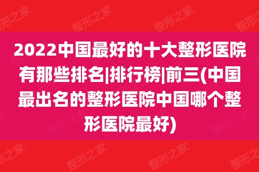 2022中國最好的十大整形醫院有那些排名|排行榜|前三(中國最出名的