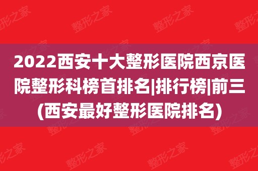 2022西安十大整形医院西京医院整形科榜首排名|排行榜|前三(西安最好