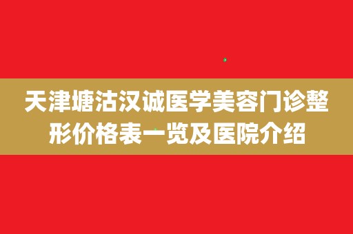 天津塘沽汉诚医学美容门诊整形价格表一览及医院介绍