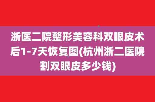 浙医二院整形美容科双眼皮术后1-7天恢复图(杭州浙二医院割双眼皮多少