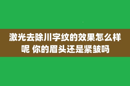 激光去除川字纹的效果怎么样呢 你的眉头还是紧皱吗