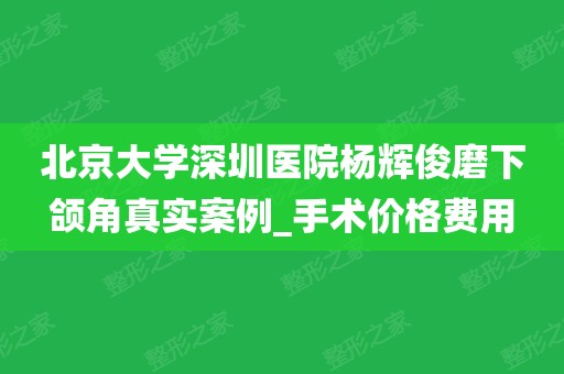 北京大学深圳医院杨辉俊磨下颌角真实案例_手术价格费用