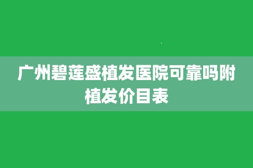 广州碧莲盛植发医院可靠吗附植发价目表