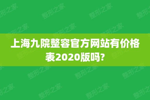 上海九院整容官方网站有价格表2020版吗?