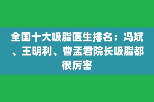 全國十大吸脂醫生排名:馮斌,王明利,曹孟君院長吸脂都很厲害