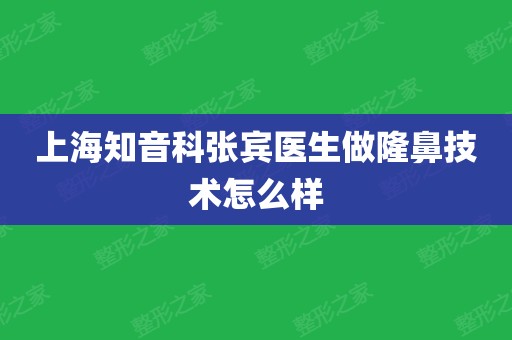 上海知音科张宾医生做隆鼻技术怎么样