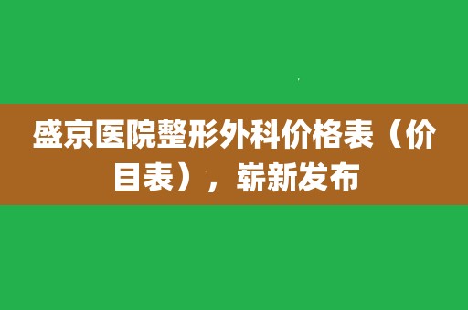 盛京醫院整形外科價格表(價目表),嶄新發布