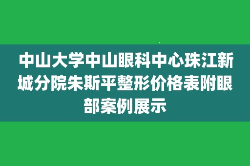 中山大學中山眼科中心珠江新城分院朱斯平整形價格表附眼部案例展示