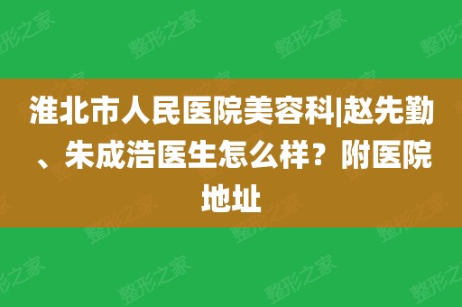 淮北市人民医院美容科|赵先勤,朱成浩医生怎么样?附医院地址