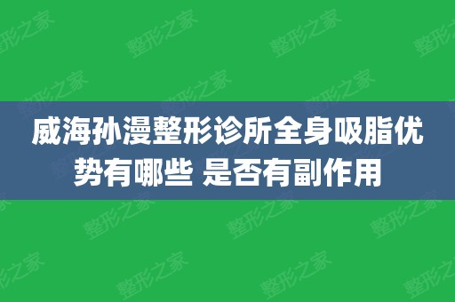 威海孫漫整形診所全身吸脂優勢有哪些 是否有副作用