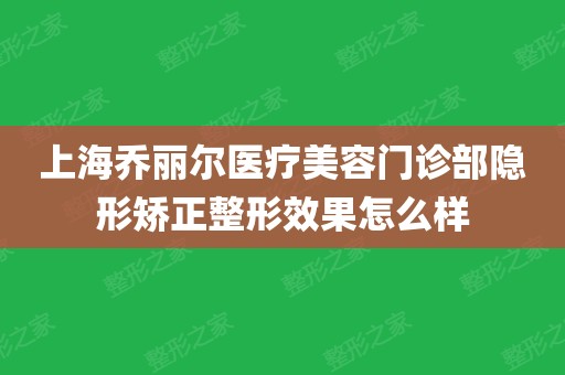 上海乔丽尔医疗美容门诊部隐形矫正整形效果怎么样