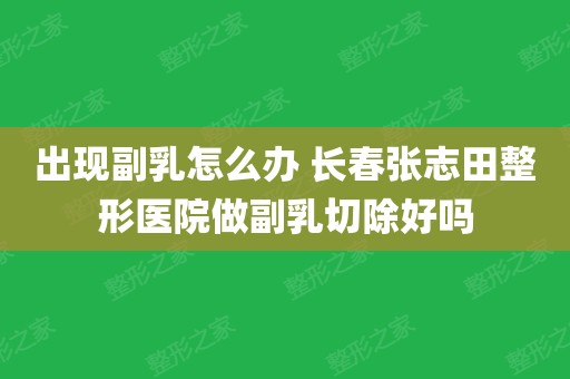 出現副乳怎麼辦 長春張志田整形醫院做副乳切除好嗎