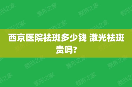 西京醫院祛斑多少錢 激光祛斑貴嗎?