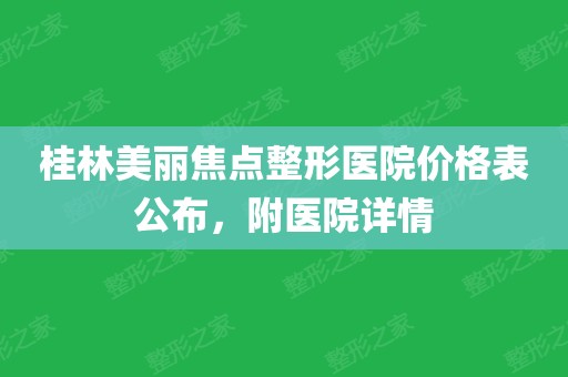 桂林美丽焦点整形医院价格表公布,附医院详情