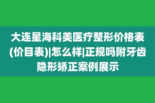 大连星海科美医疗整形价格表(价目表|怎么样|正规吗附牙齿隐形矫正