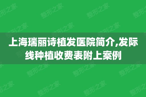 上海瑞丽诗植发医院简介,发际线种植收费表附上案例