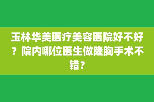 玉林华美美容整形医院电话的简单介绍 玉林华丽
美容整形医院电话的简单

先容
《玉林华美整形医院是正规的吗》 整形美容