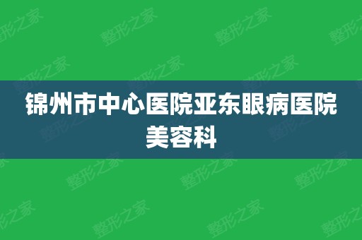 锦州市中心医院亚东眼病医院美容科