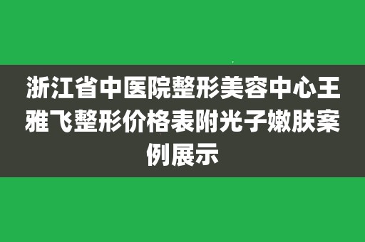 浙江省中医院整形美容中心王雅飞整形价格表附光子嫩肤案例展示