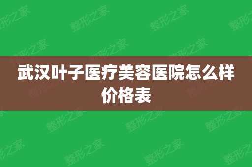 武汉叶子医疗美容医院怎么样价格表