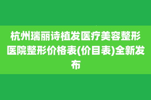 杭州瑞丽诗植发医疗美容整形医院整形价格表(价目表)全新发布