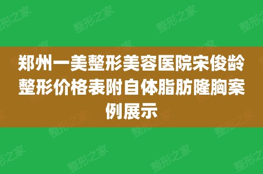 郑州一美整形美容医院宋俊龄整形价格表附自体脂肪隆胸案例展示