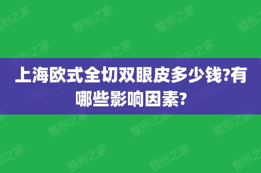 上海歐式全切雙眼皮的價錢一般在1200-43210元之間,影響價格的因素有