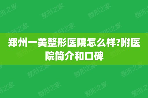 郑州一美整形医院怎么样?附医院简介和口碑