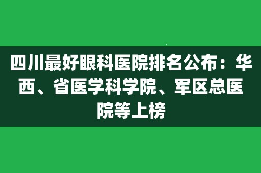 四川最好眼科醫院排名1,四川大學華西醫院四川大學華西醫院地址:成都