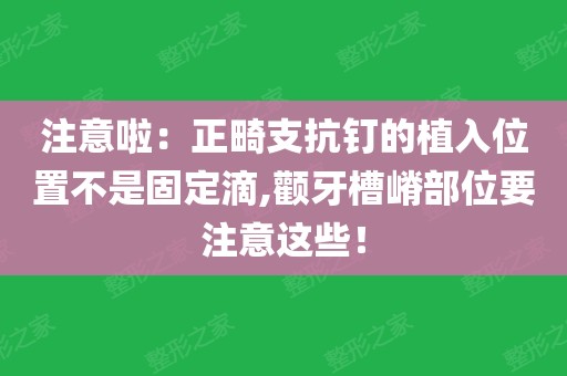 注意啦:正畸支抗钉的植入位置不是固定滴,颧牙槽嵴部位要注意这些!