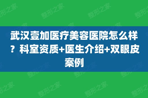 武漢壹加醫療美容醫院怎麼樣?科室資質 醫生介紹 雙眼皮案例