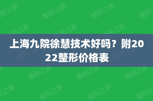 上海九院徐慧技术好吗?附2022整形价格表