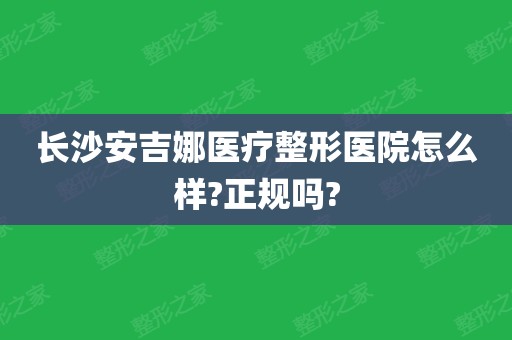 长沙安吉娜医疗整形医院怎么样?正规吗?