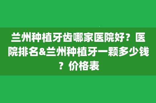 醫院排名&蘭州種植牙一顆多少錢?價格表