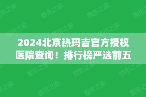 2024北京热玛吉官方授权医院查询！排行榜严选前五_华韩、美莱、叶子等！