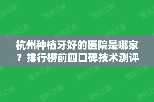 杭州种植牙好的医院是哪家？排行榜前四口碑技术测评！私立连锁效果好价格亲民