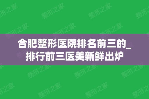 合肥整形医院排名前三的_排行前三医美新鲜出炉