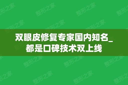 双眼皮修复专家国内知名_都是口碑技术双上线