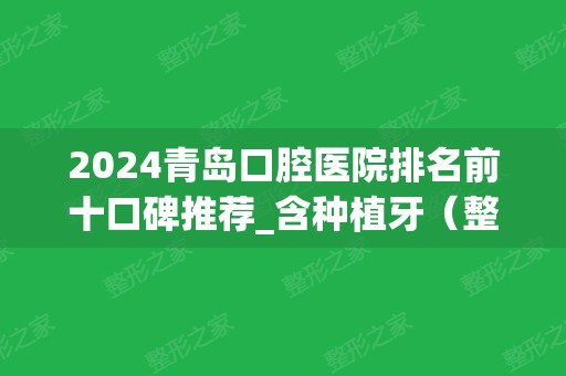 2024青岛口腔医院排名前十口碑推荐_含种植牙（整牙）价格全新出炉了