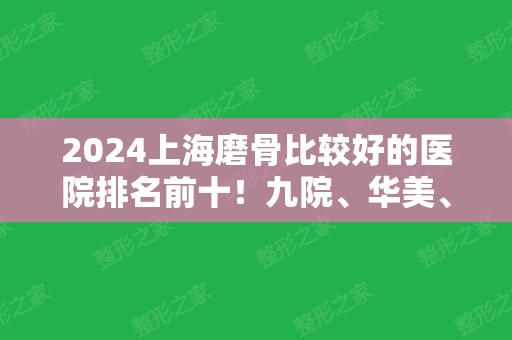 2024上海磨骨比较好的医院排名前十！九院、华美、时光等具资质且稳居十强！