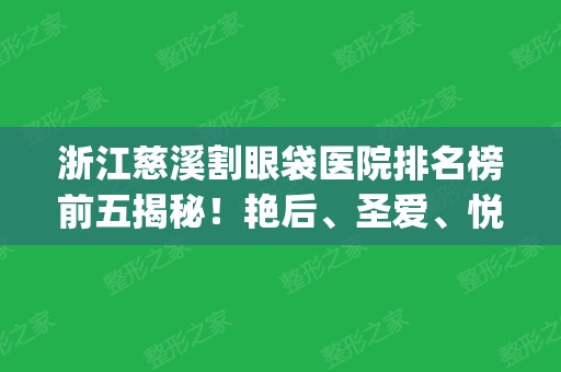 浙江慈溪割眼袋医院排名榜前五揭秘！艳后、圣爱	、悦尔口碑入选_价格费用可查