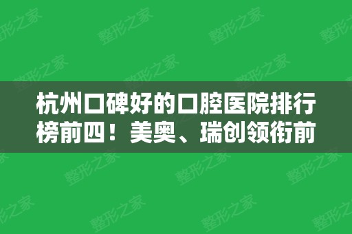 杭州口碑好的口腔医院排行榜前四！美奥	、瑞创领衔前三甲！牙齿矫正价格分享