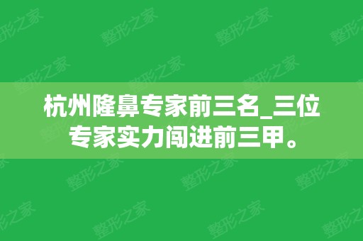 杭州隆鼻专家前三名_三位专家实力闯进前三甲。