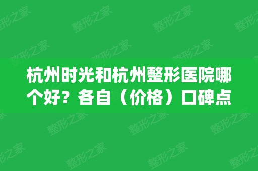 杭州时光和杭州整形医院哪个好？各自（价格）口碑点评_含拉皮除皱案例图