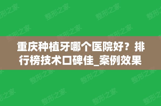 重庆种植牙哪个医院好？排行榜技术口碑佳_案例效果和全口种植价格表分享！