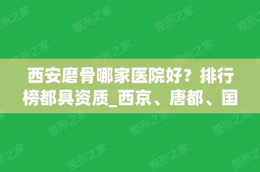 西安磨骨哪家医院好？排行榜都具资质_西京、唐都	、国际中心医院等一一揭晓！