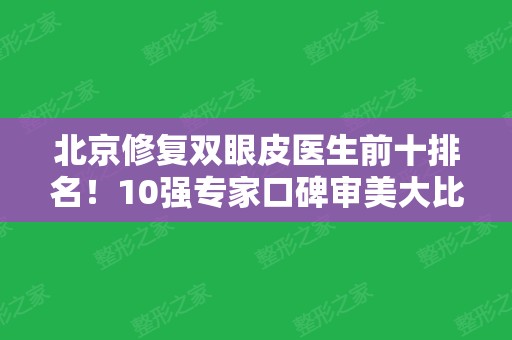 北京修复双眼皮医生前十排名！10强专家口碑审美大比拼！眼整形价格表查询